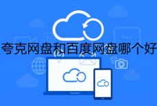 夸克网盘和百度网盘哪个好 夸克网盘和百度网盘对比介绍